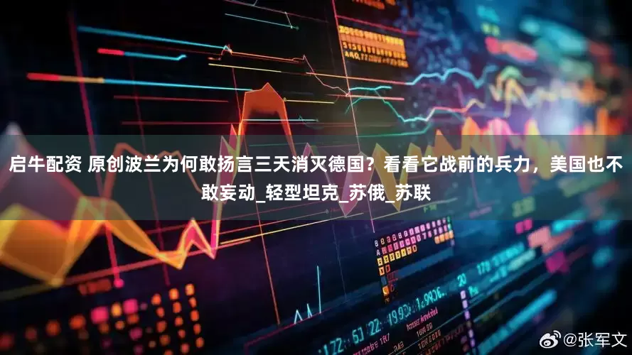 启牛配资 原创波兰为何敢扬言三天消灭德国？看看它战前的兵力，美国也不敢妄动_轻型坦克_苏俄_苏联
