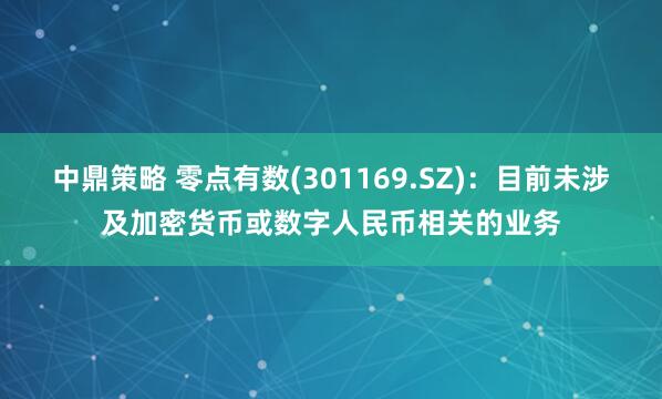 中鼎策略 零点有数(301169.SZ)：目前未涉及加密货币或数字人民币相关的业务