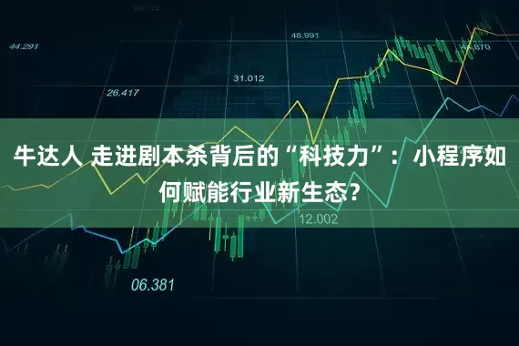 牛达人 走进剧本杀背后的“科技力”：小程序如何赋能行业新生态？