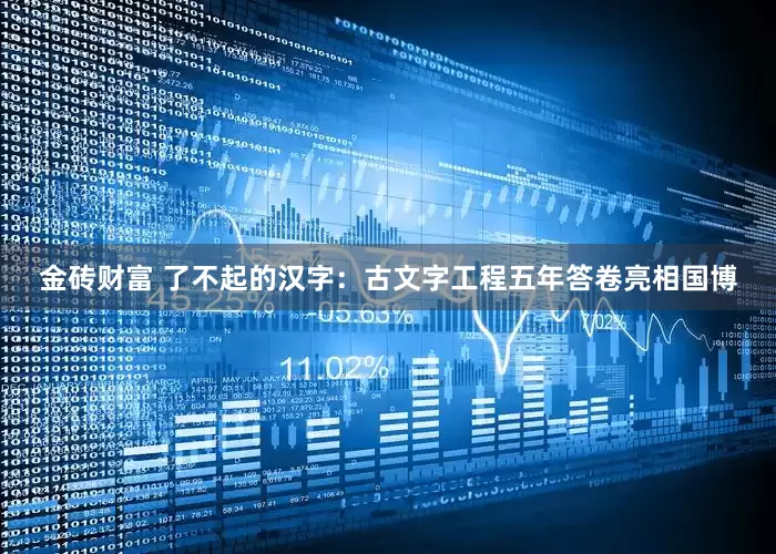 金砖财富 了不起的汉字：古文字工程五年答卷亮相国博